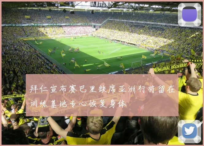 拜仁宣布赛巴里缺席亚洲行将留在训练基地专心恢复身体